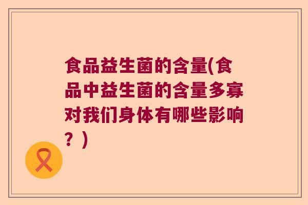 食品益生菌的含量(食品中益生菌的含量多寡对我们身体有哪些影响？)
