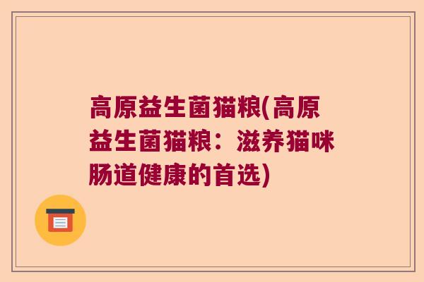 高原益生菌猫粮(高原益生菌猫粮：滋养猫咪肠道健康的首选)