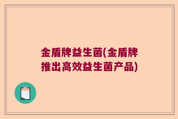 金盾牌益生菌(金盾牌推出高效益生菌产品)