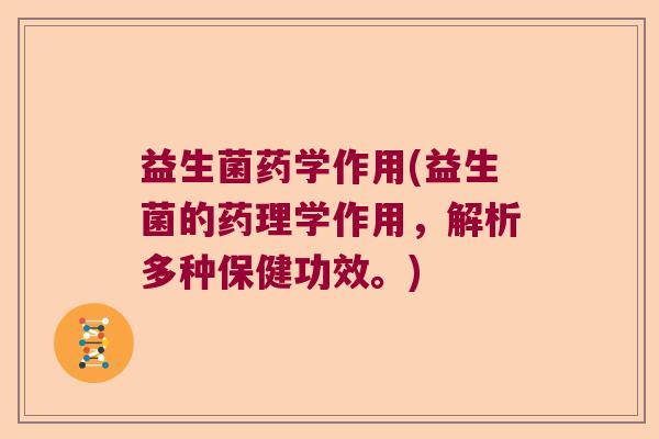 益生菌药学作用(益生菌的药理学作用，解析多种保健功效。)