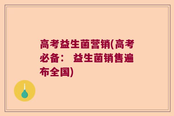 高考益生菌营销(高考必备： 益生菌销售遍布全国)