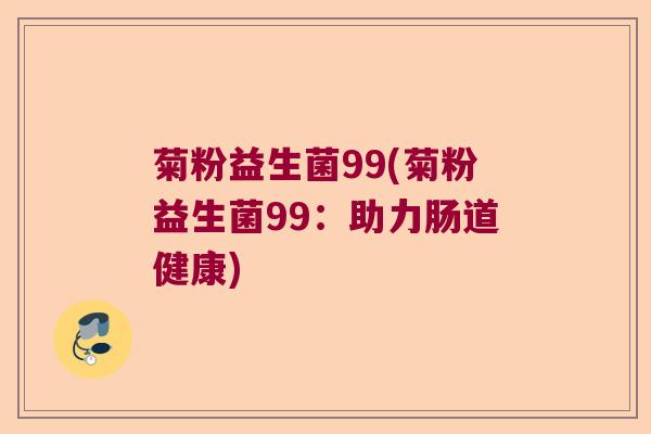 菊粉益生菌99(菊粉益生菌99：助力肠道健康)