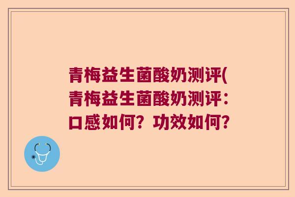 青梅益生菌酸奶测评(青梅益生菌酸奶测评：口感如何？功效如何？