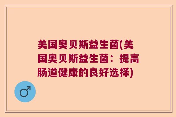 美国奥贝斯益生菌(美国奥贝斯益生菌：提高肠道健康的良好选择)