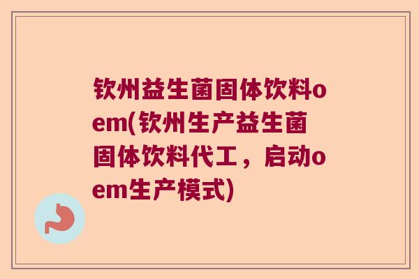 钦州益生菌固体饮料oem(钦州生产益生菌固体饮料代工，启动oem生产模式)