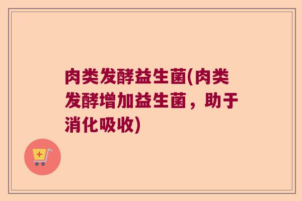 肉类发酵益生菌(肉类发酵增加益生菌，助于消化吸收)
