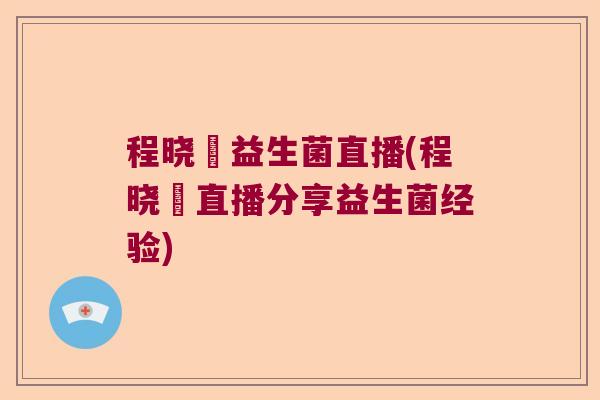 程晓玥益生菌直播(程晓玥直播分享益生菌经验)