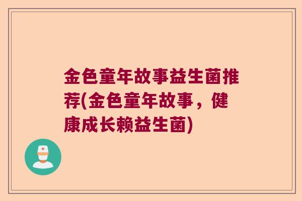 金色童年故事益生菌推荐(金色童年故事，健康成长赖益生菌)