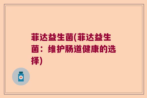 菲达益生菌(菲达益生菌：维护肠道健康的选择)