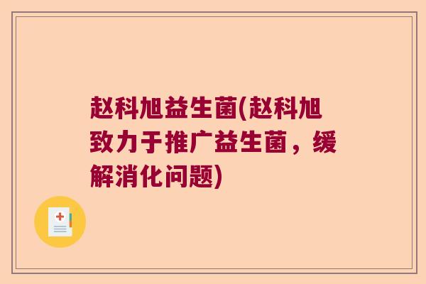 赵科旭益生菌(赵科旭致力于推广益生菌，缓解消化问题)
