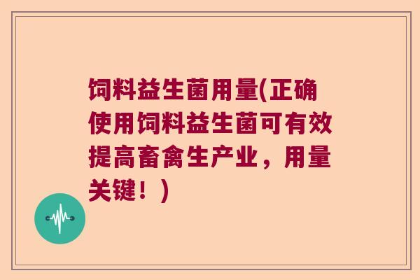 饲料益生菌用量(正确使用饲料益生菌可有效提高畜禽生产业,用量关键!) 饲料益生菌用量(正确使用饲料益生菌可有效提高畜禽生产业,用量关键!)