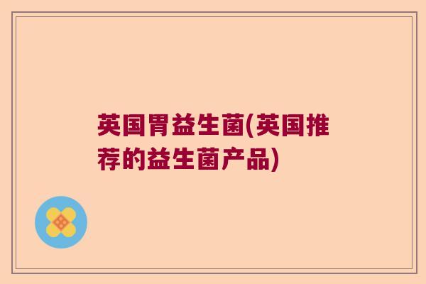 英国胃益生菌(英国推荐的益生菌产品)