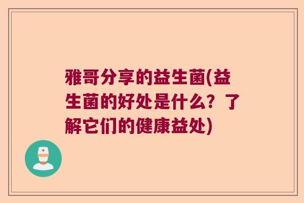 雅哥分享的益生菌(益生菌的好处是什么？了解它们的健康益处)