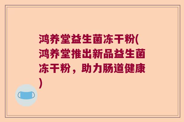 鸿养堂益生菌冻干粉(鸿养堂推出新品益生菌冻干粉，助力肠道健康)