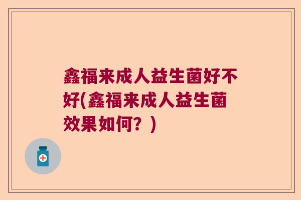 鑫福来成人益生菌好不好(鑫福来成人益生菌效果如何？)