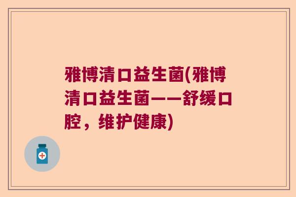 雅博清口益生菌(雅博清口益生菌——舒缓口腔,维护健康) 雅博清口益生菌(雅博清口益生菌——舒缓口腔,维护健康)