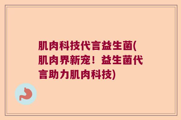 肌肉科技代言益生菌(肌肉界新宠！益生菌代言助力肌肉科技)