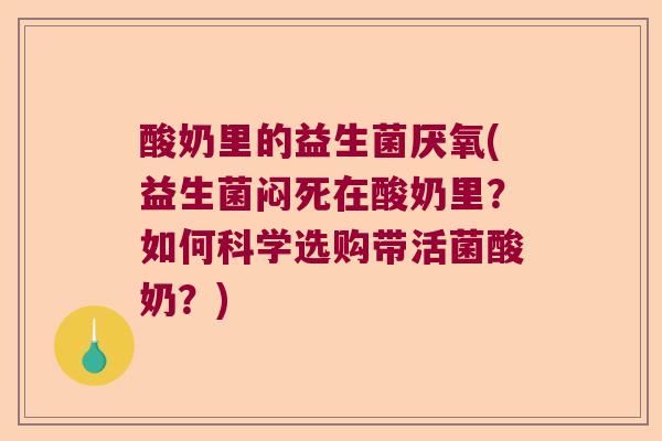 酸奶里的益生菌厌氧(益生菌闷死在酸奶里?如何科学选购带活菌酸奶?) 酸奶里的益生菌厌氧(益生菌闷死在酸奶里?如何科学选购带活菌酸奶?)