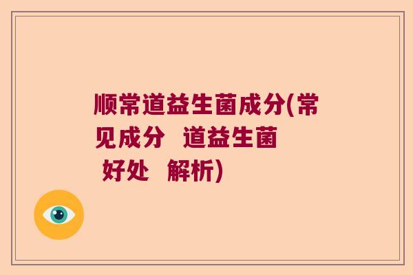 顺常道益生菌成分(常见成分  道益生菌  好处  解析)