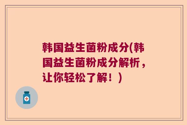 韩国益生菌粉成分(韩国益生菌粉成分解析，让你轻松了解！)