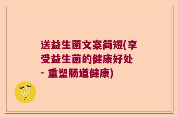 送益生菌文案简短(享受益生菌的健康好处 - 重塑肠道健康)