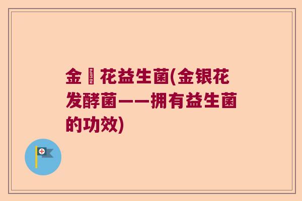 金銀花益生菌(金银花发酵菌——拥有益生菌的功效)