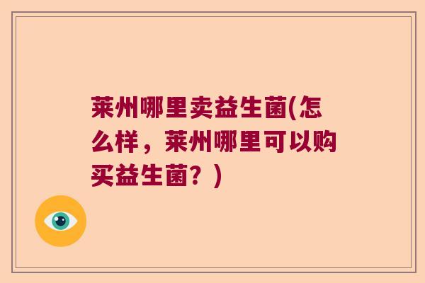 莱州哪里卖益生菌(怎么样，莱州哪里可以购买益生菌？)