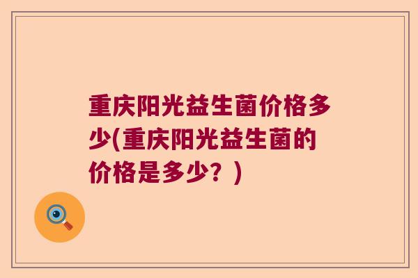 重庆阳光益生菌价格多少(重庆阳光益生菌的价格是多少？)