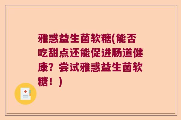 雅惑益生菌软糖(能否吃甜点还能促进肠道健康？尝试雅惑益生菌软糖！)