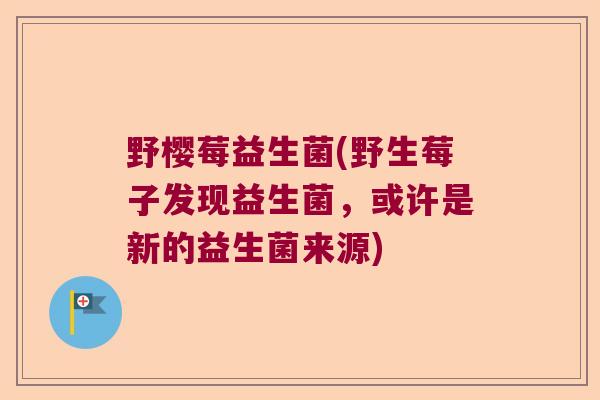 野樱莓益生菌(野生莓子发现益生菌，或许是新的益生菌来源)