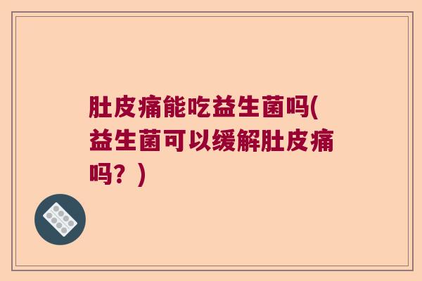 肚皮痛能吃益生菌吗(益生菌可以缓解肚皮痛吗?) 肚皮痛能吃益生菌吗(益生菌可以缓解肚皮痛吗?)