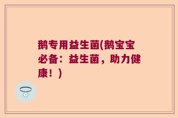 鹅专用益生菌(鹅宝宝必备：益生菌，助力健康！)