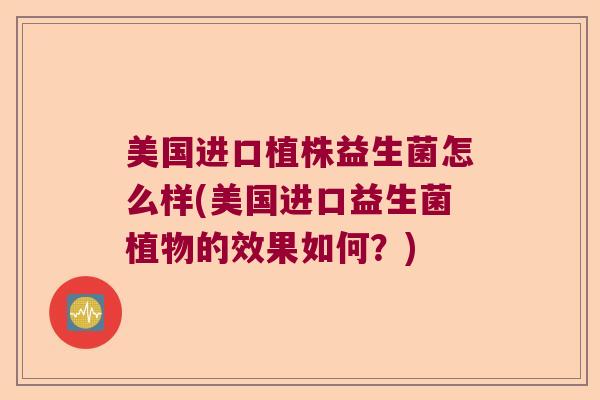 美国进口植株益生菌怎么样(美国进口益生菌植物的效果如何？)