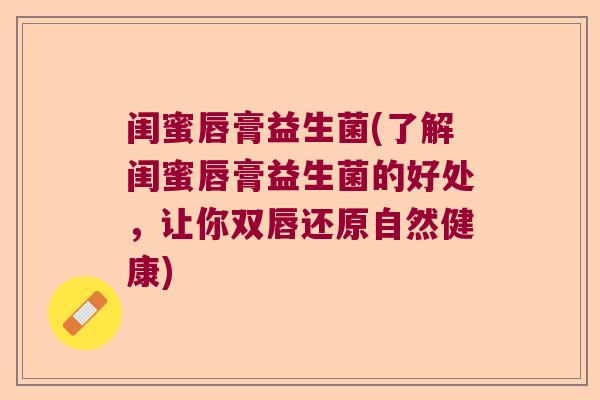 闺蜜唇膏益生菌(了解闺蜜唇膏益生菌的好处，让你双唇还原自然健康)