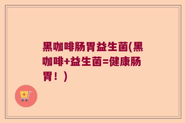 黑咖啡肠胃益生菌(黑咖啡+益生菌=健康肠胃！)