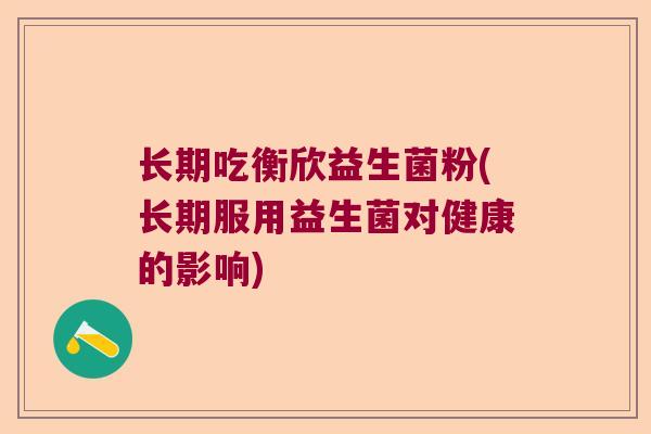 长期吃衡欣益生菌粉(长期服用益生菌对健康的影响)