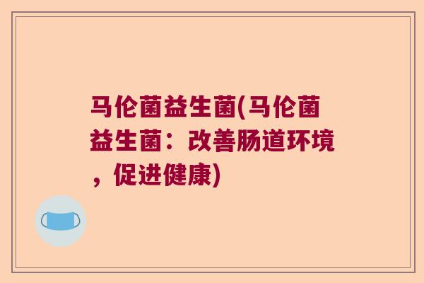 马伦菌益生菌(马伦菌益生菌：改善肠道环境，促进健康)