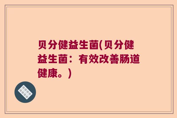 贝分健益生菌(贝分健益生菌：有效改善肠道健康。)