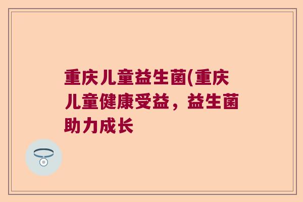 重庆儿童益生菌(重庆儿童健康受益，益生菌助力成长