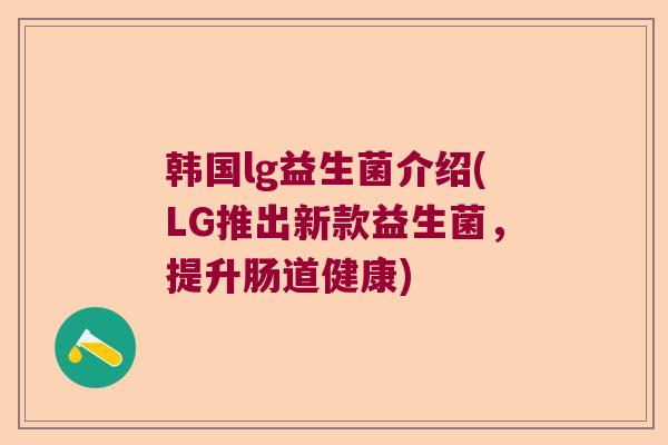 韩国lg益生菌介绍(LG推出新款益生菌，提升肠道健康)