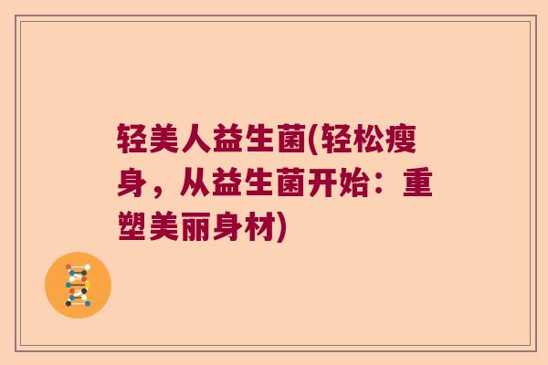 轻美人益生菌(轻松瘦身，从益生菌开始：重塑美丽身材)