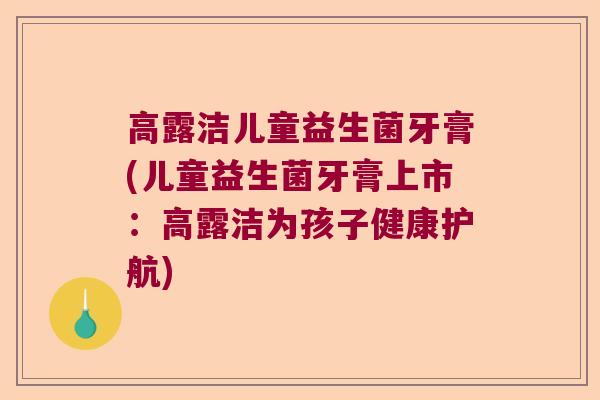 高露洁儿童益生菌牙膏(儿童益生菌牙膏上市：高露洁为孩子健康护航)