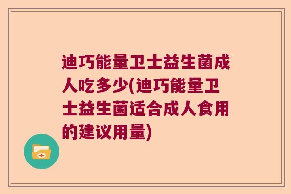 迪巧能量卫士益生菌成人吃多少(迪巧能量卫士益生菌适合成人食用的建议用量) 迪巧能量卫士益生菌成人吃多少(迪巧能量卫士益生菌适合成人食用的建议用量)