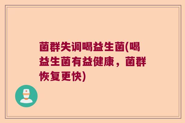 菌群失调喝益生菌(喝益生菌有益健康,菌群恢复更快) 菌群失调喝益生菌(喝益生菌有益健康,菌群恢复更快)