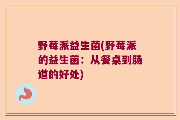 野莓派益生菌(野莓派的益生菌:从餐桌到肠道的好处) 野莓派益生菌(野莓派的益生菌:从餐桌到肠道的好处)