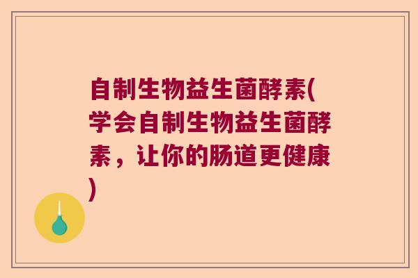 自制生物益生菌酵素(学会自制生物益生菌酵素,让你的肠道更健康) 自制生物益生菌酵素(学会自制生物益生菌酵素,让你的肠道更健康)