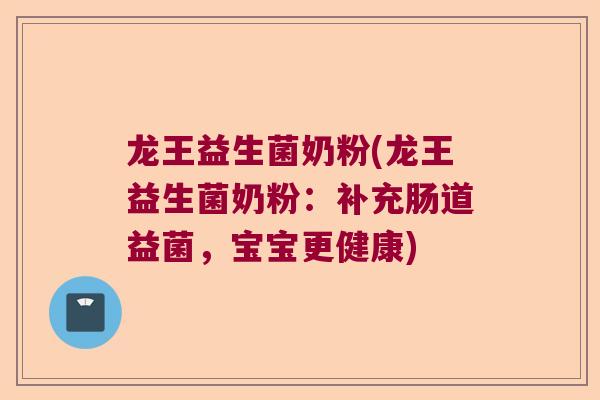 龙王益生菌奶粉(龙王益生菌奶粉：补充肠道益菌，宝宝更健康)