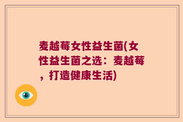 麦越莓女性益生菌(女性益生菌之选：麦越莓，打造健康生活)