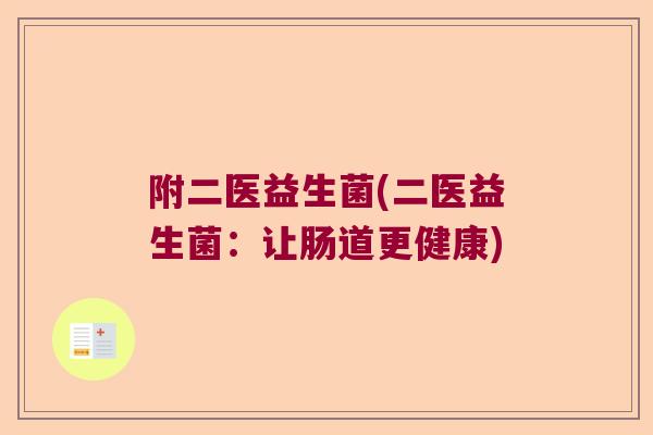 附二医益生菌(二医益生菌:让肠道更健康) 附二医益生菌(二医益生菌:让肠道更健康)