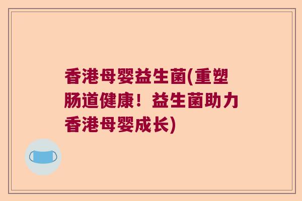 香港母婴益生菌(重塑肠道健康！益生菌助力香港母婴成长)